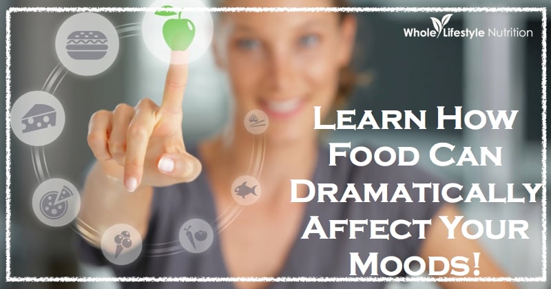 Learn How Food Can Dramatically Affect Your Moods | WholeLifestyleNutrition.com